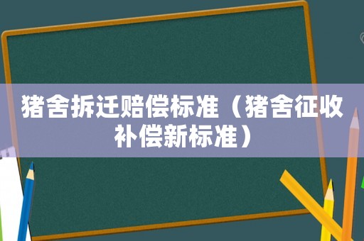 豬舍拆遷賠償標準（豬舍征收補償新標準）