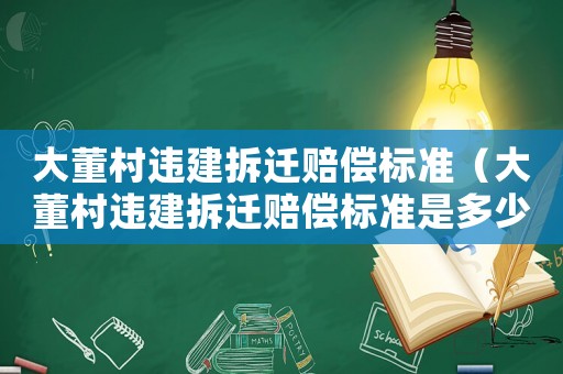 大董村違建拆遷賠償標準（大董村違建拆遷賠償標準是多少）