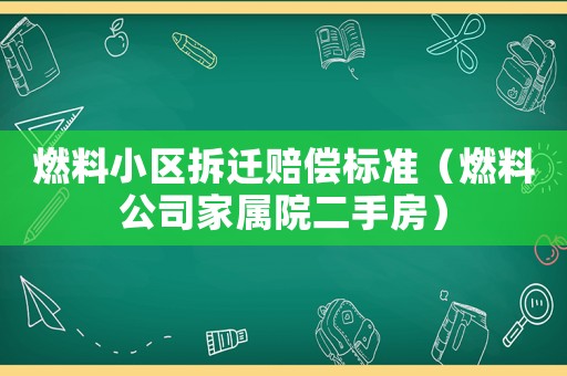 燃料小區(qū)拆遷賠償標(biāo)準(zhǔn)（燃料公司家屬院二手房）