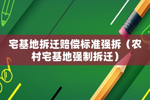 宅基地拆遷賠償標準強拆（農村宅基地強制拆遷）