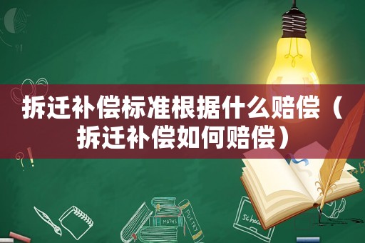 拆遷補償標準根據什么賠償（拆遷補償如何賠償）