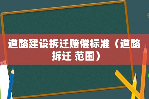 道路建設拆遷賠償標準（道路 拆遷 范圍）