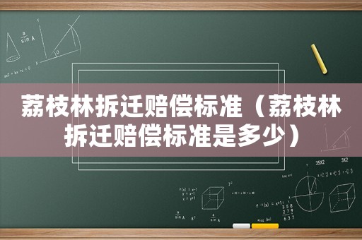 荔枝林拆遷賠償標準（荔枝林拆遷賠償標準是多少）