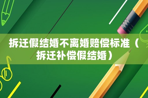 拆遷假結婚不離婚賠償標準（拆遷補償假結婚）