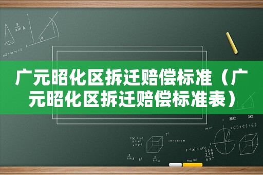 廣元昭化區(qū)拆遷賠償標(biāo)準(zhǔn)（廣元昭化區(qū)拆遷賠償標(biāo)準(zhǔn)表）