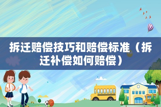 拆遷賠償技巧和賠償標(biāo)準(zhǔn)（拆遷補(bǔ)償如何賠償）