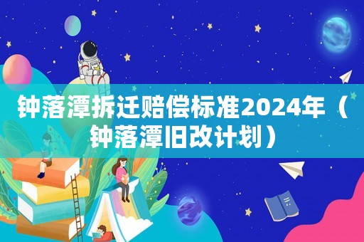 鐘落潭拆遷賠償標準2024年（鐘落潭舊改計劃）