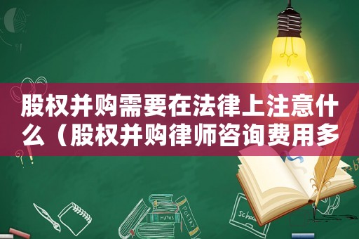 股權并購需要在法律上注意什么（股權并購律師咨詢費用多少）