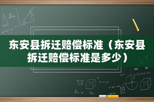 東安縣拆遷賠償標準（東安縣拆遷賠償標準是多少）