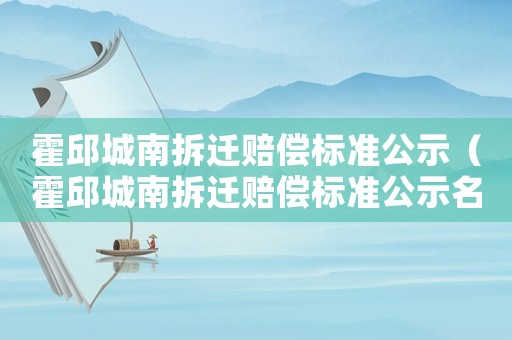 霍邱城南拆遷賠償標準公示（霍邱城南拆遷賠償標準公示名單）