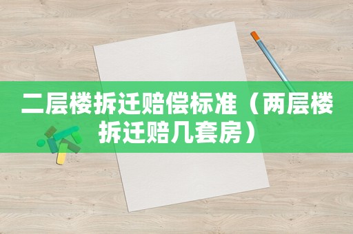 二層樓拆遷賠償標準（兩層樓拆遷賠幾套房）