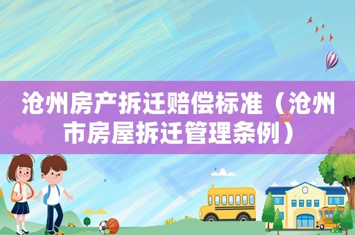 滄州房產拆遷賠償標準（滄州市房屋拆遷管理條例）
