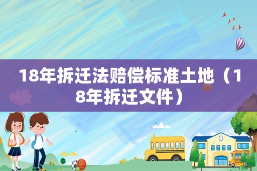 18年拆遷法賠償標準土地（18年拆遷文件）