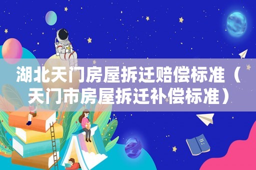 湖北天門房屋拆遷賠償標準（天門市房屋拆遷補償標準）