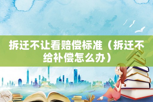 拆遷不讓看賠償標(biāo)準(zhǔn)（拆遷不給補(bǔ)償怎么辦）