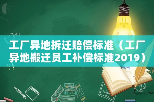 工廠異地拆遷賠償標準（工廠異地搬遷員工補償標準2019）