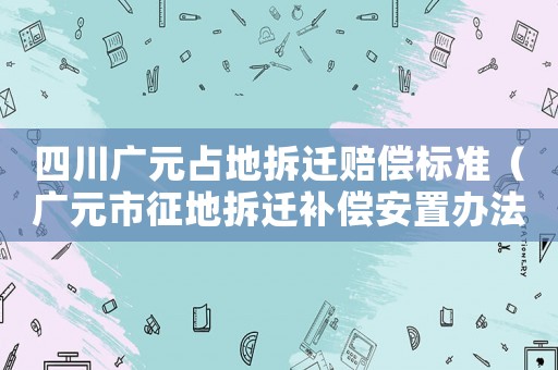 四川廣元占地拆遷賠償標(biāo)準(zhǔn)（廣元市征地拆遷補償安置辦法）