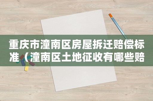 重慶市潼南區房屋拆遷賠償標準（潼南區土地征收有哪些賠償?）