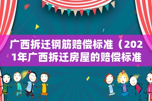 廣西拆遷鋼筋賠償標準（2021年廣西拆遷房屋的賠償標準）