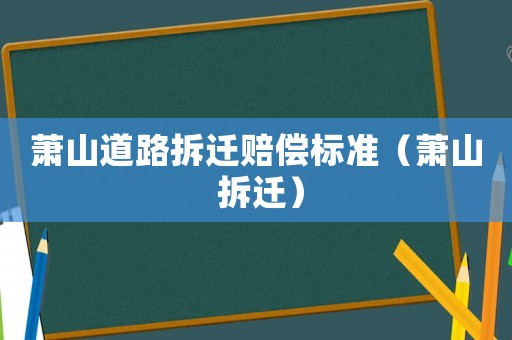 蕭山道路拆遷賠償標準（蕭山 拆遷）