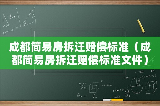 成都簡(jiǎn)易房拆遷賠償標(biāo)準(zhǔn)（成都簡(jiǎn)易房拆遷賠償標(biāo)準(zhǔn)文件）