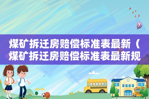 煤礦拆遷房賠償標準表最新（煤礦拆遷房賠償標準表最新規定）
