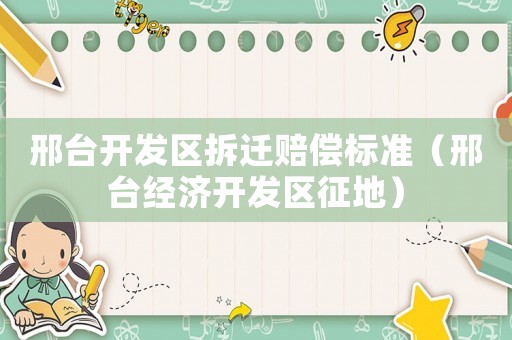 邢臺開發區拆遷賠償標準（邢臺經濟開發區征地）
