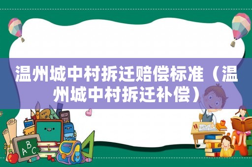 溫州城中村拆遷賠償標準（溫州城中村拆遷補償）