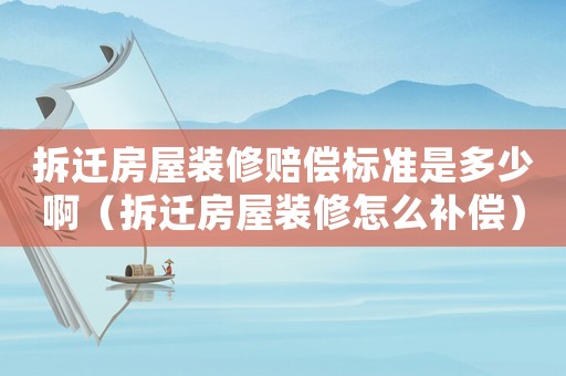 拆遷房屋裝修賠償標(biāo)準(zhǔn)是多少啊（拆遷房屋裝修怎么補(bǔ)償）