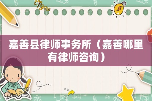 嘉善縣律師事務所（嘉善哪里有律師咨詢）