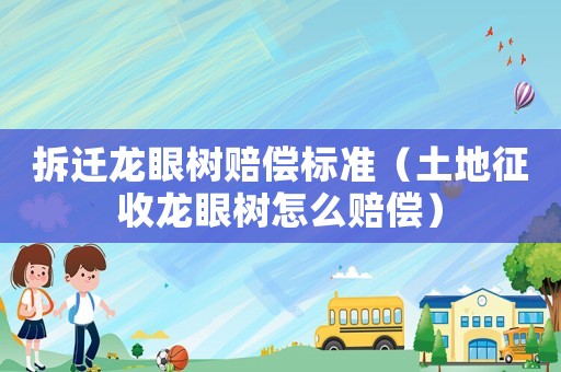 拆遷龍眼樹賠償標準（土地征收龍眼樹怎么賠償）