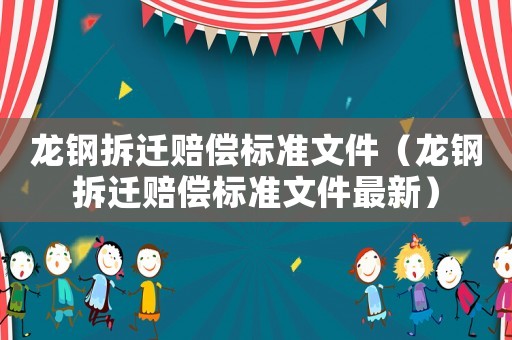 龍鋼拆遷賠償標準文件（龍鋼拆遷賠償標準文件最新）