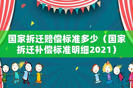 國家拆遷賠償標(biāo)準(zhǔn)多少（國家拆遷補償標(biāo)準(zhǔn)明細2021）