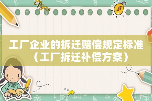 工廠企業(yè)的拆遷賠償規(guī)定標準（工廠拆遷補償方案）