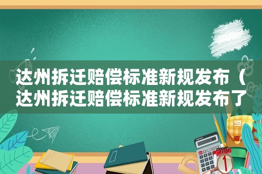 達州拆遷賠償標準新規發布（達州拆遷賠償標準新規發布了嗎）
