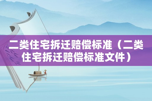 二類住宅拆遷賠償標(biāo)準(zhǔn)（二類住宅拆遷賠償標(biāo)準(zhǔn)文件）