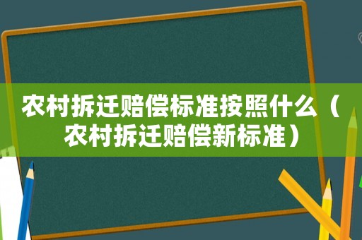 農村拆遷賠償標準按照什么（農村拆遷賠償新標準）