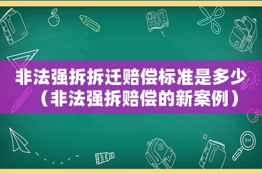 非法強拆拆遷賠償標準是多少（非法強拆賠償的新案例）