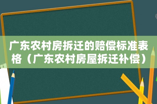 廣東農村房拆遷的賠償標準表格（廣東農村房屋拆遷補償）