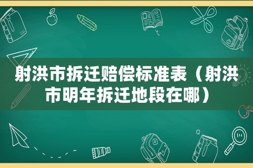 射洪市拆遷賠償標(biāo)準(zhǔn)表（射洪市明年拆遷地段在哪）
