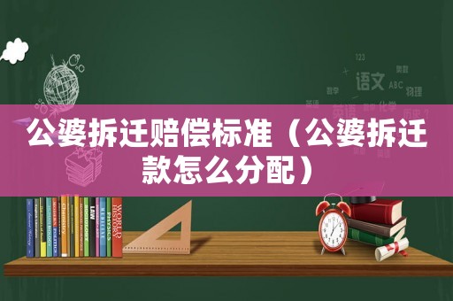 公婆拆遷賠償標準（公婆拆遷款怎么分配）