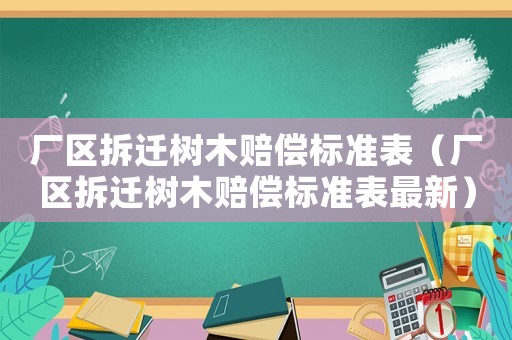 廠區拆遷樹木賠償標準表（廠區拆遷樹木賠償標準表最新）