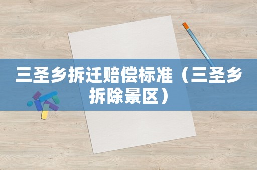 三圣鄉(xiāng)拆遷賠償標準（三圣鄉(xiāng)拆除景區(qū)）