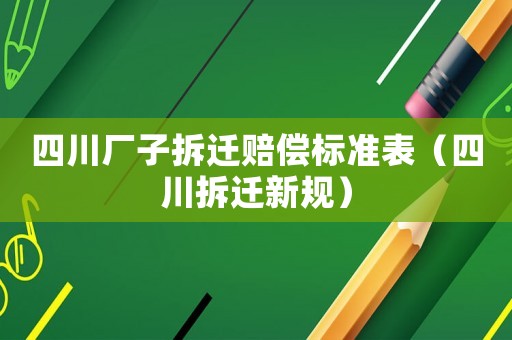四川廠子拆遷賠償標準表（四川拆遷新規）