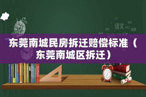 東莞南城民房拆遷賠償標準（東莞南城區(qū)拆遷）