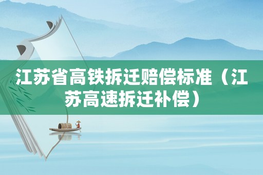 江蘇省高鐵拆遷賠償標準（江蘇高速拆遷補償）