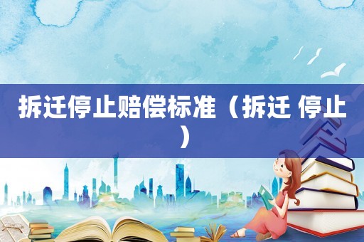 拆遷停止賠償標準（拆遷 停止）