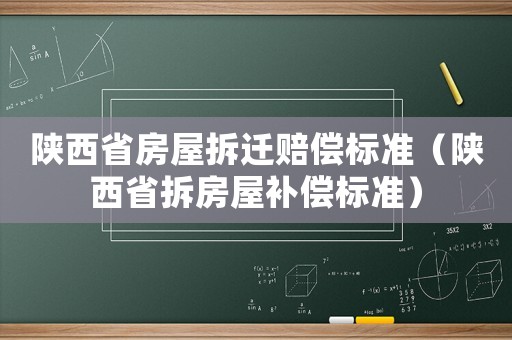 陜西省房屋拆遷賠償標準（陜西省拆房屋補償標準）