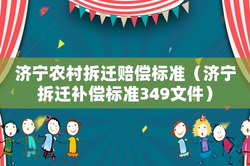 濟(jì)寧農(nóng)村拆遷賠償標(biāo)準(zhǔn)（濟(jì)寧拆遷補(bǔ)償標(biāo)準(zhǔn)349文件）