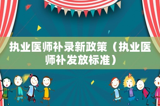 執業醫師補錄新政策（執業醫師補發放標準）